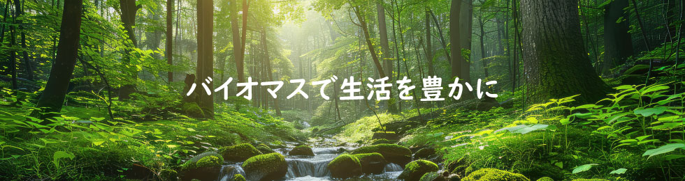 バイオマスで生活を豊かに